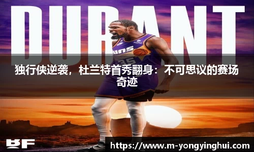独行侠逆袭，杜兰特首秀翻身：不可思议的赛场奇迹