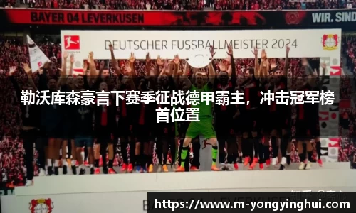 勒沃库森豪言下赛季征战德甲霸主，冲击冠军榜首位置