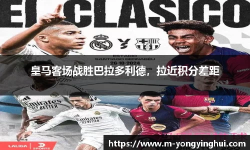 皇马客场战胜巴拉多利德，拉近积分差距