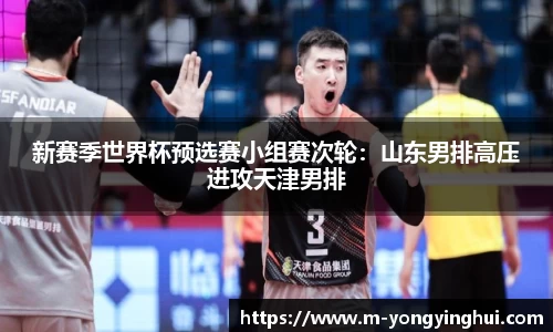 新赛季世界杯预选赛小组赛次轮：山东男排高压进攻天津男排