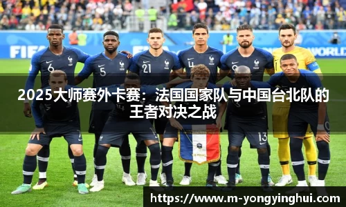 2025大师赛外卡赛：法国国家队与中国台北队的王者对决之战